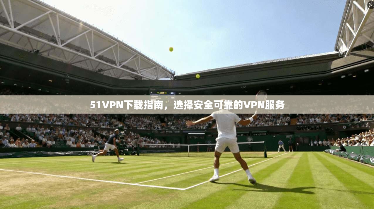 51VPN下载指南，选择安全可靠的VPN服务  第1张