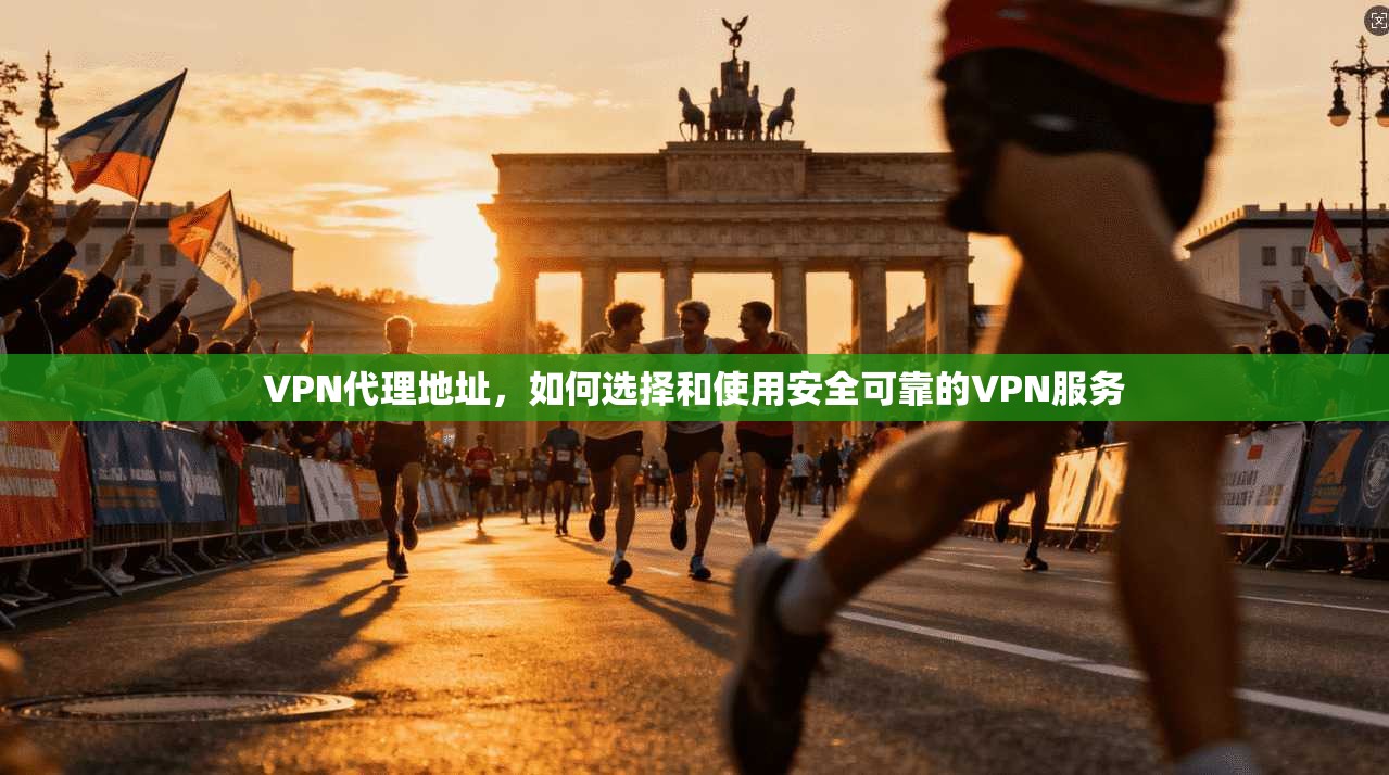 VPN代理地址，如何选择和使用安全可靠的VPN服务  第1张