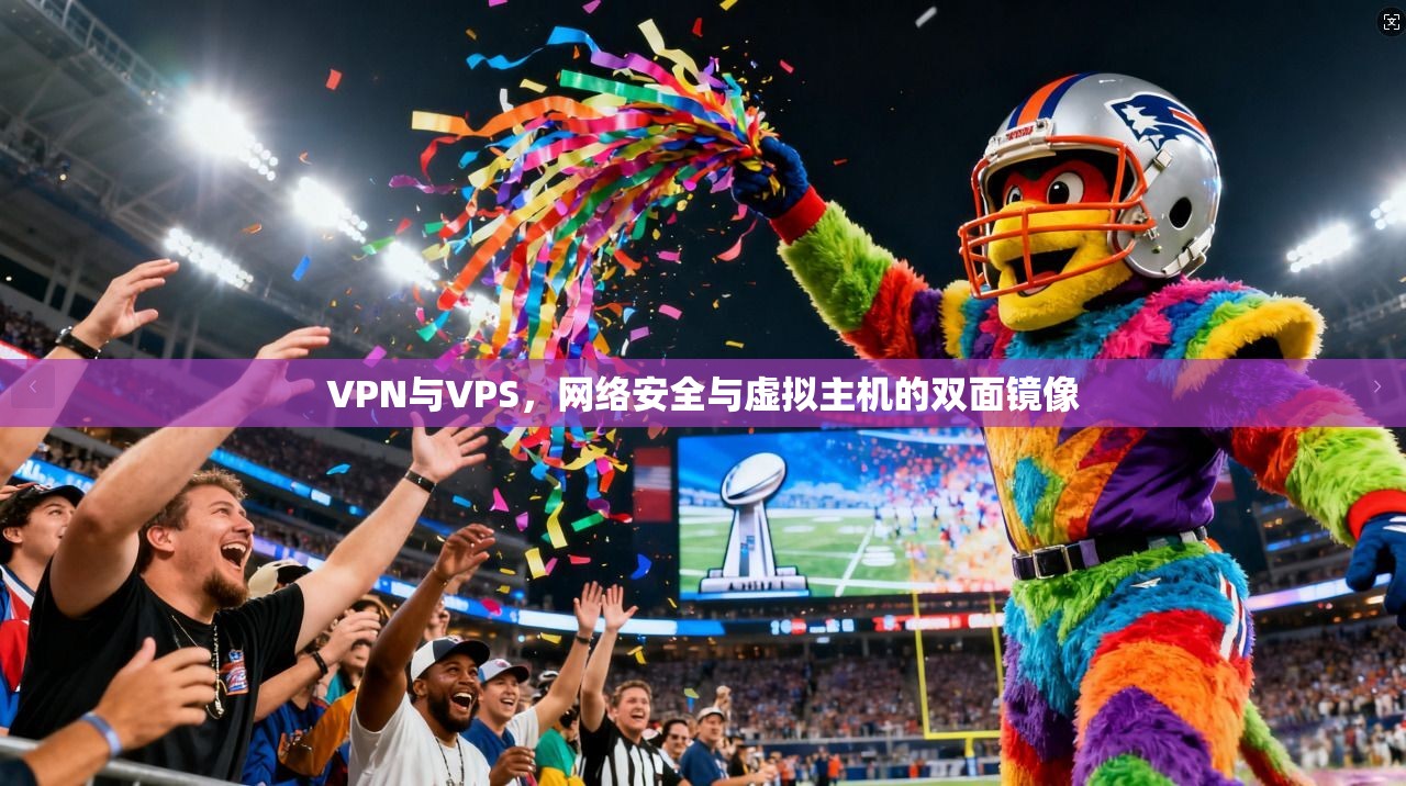 VPN与VPS,网络安全与虚拟主机的双面镜像 第1张 VPN与VPS,网络安全与虚拟主机的双面镜像 第1张