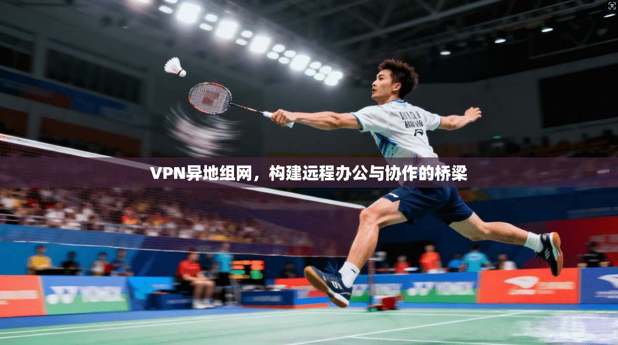 VPN异地组网,构建远程办公与协作的桥梁 第1张 VPN异地组网,构建远程办公与协作的桥梁 第1张