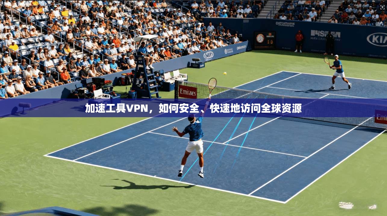 加速工具VPN,如何安全、快速地访问全球资源 第1张 加速工具VPN,如何安全、快速地访问全球资源 第1张