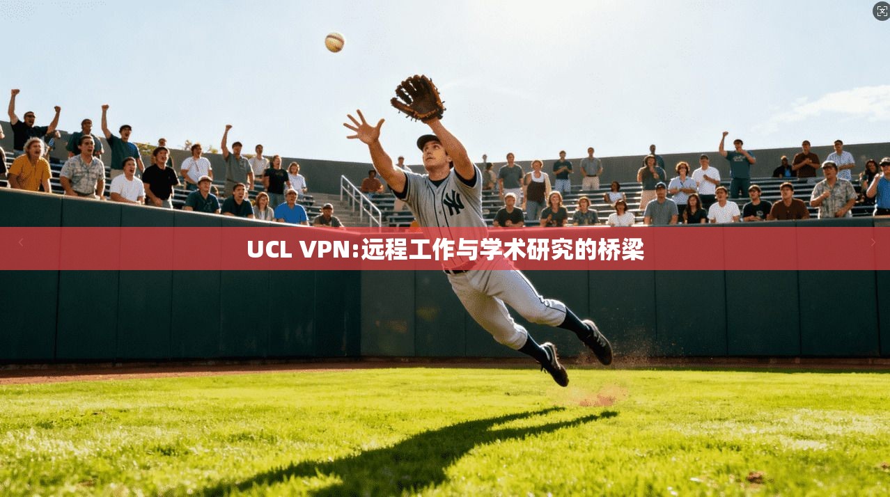UCL VPN:远程工作与学术研究的桥梁 第1张 UCL VPN:远程工作与学术研究的桥梁 第1张
