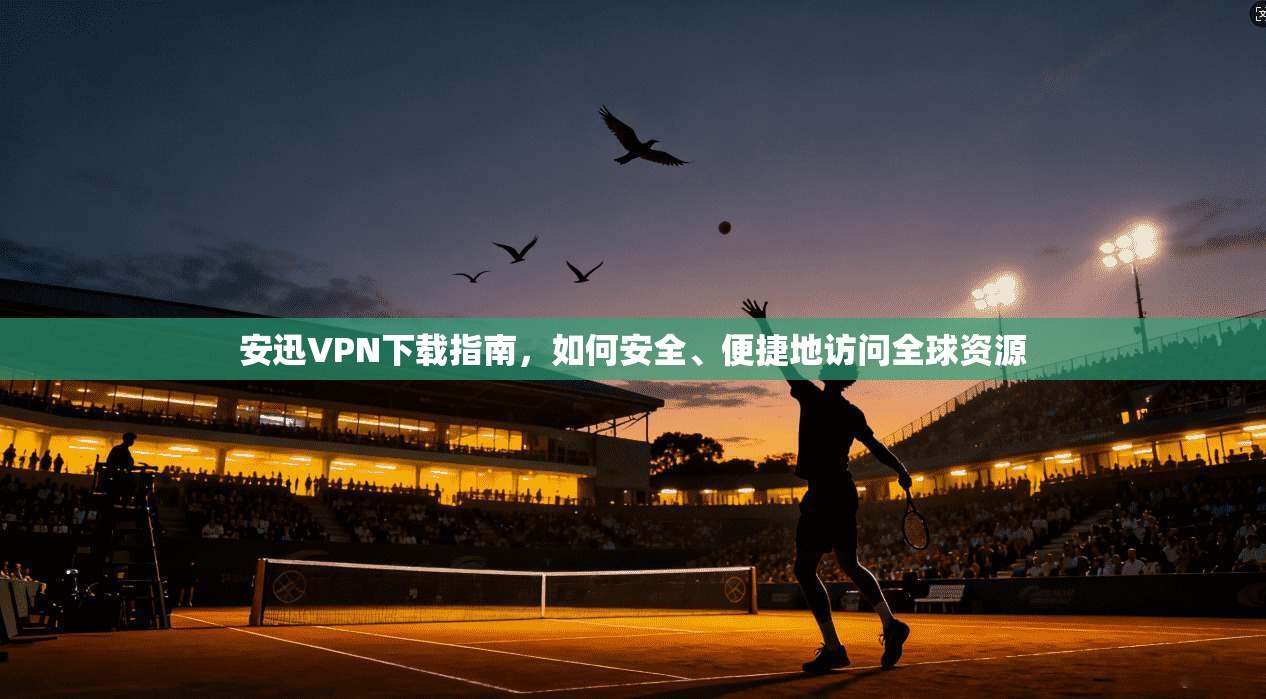 安迅VPN下载指南,如何安全、便捷地访问全球资源 第1张 安迅VPN下载指南,如何安全、便捷地访问全球资源 第1张