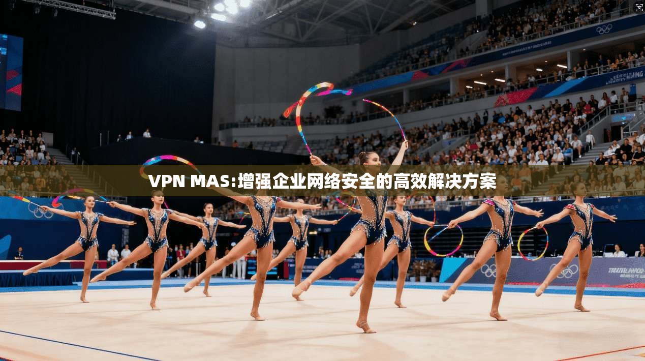 VPN MAS:增强企业网络安全的高效解决方案  第1张