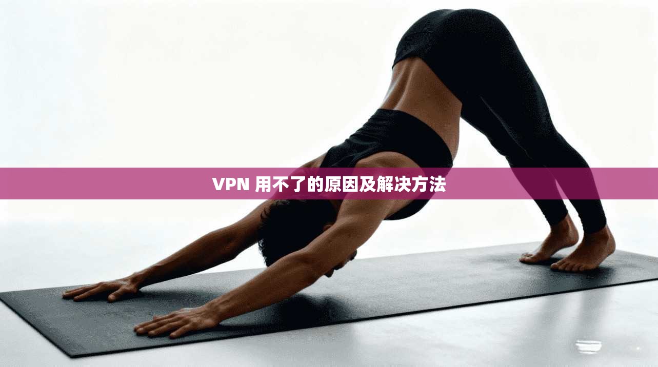 VPN 用不了的原因及解决方法  第1张