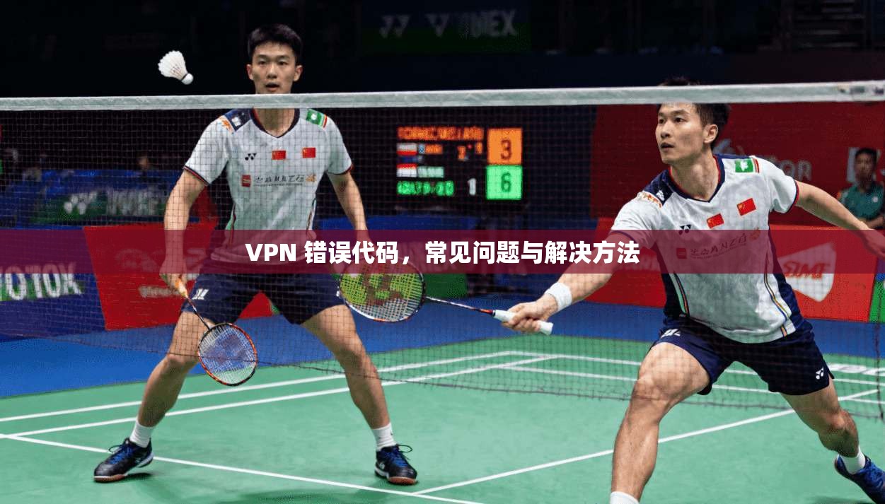 VPN 错误代码,常见问题与解决方法 第1张 VPN 错误代码,常见问题与解决方法 第1张