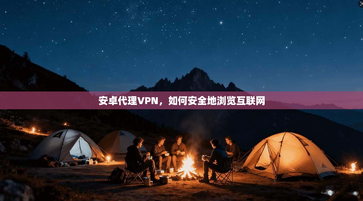 安卓代理VPN,如何安全地浏览互联网 第1张 安卓代理VPN,如何安全地浏览互联网 第1张