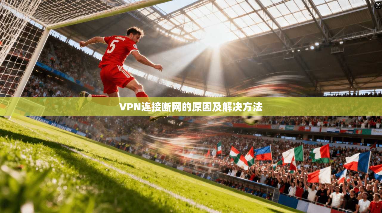 VPN连接断网的原因及解决方法  第1张