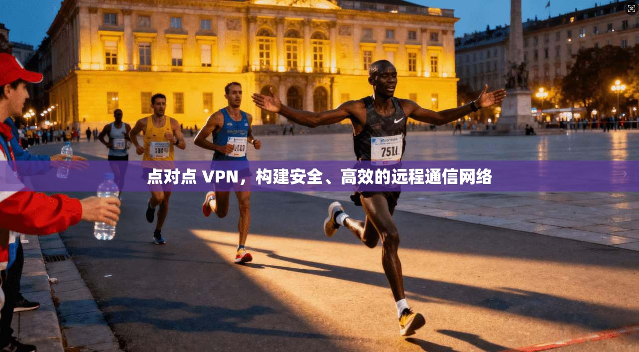 点对点 VPN，构建安全、高效的远程通信网络  第1张