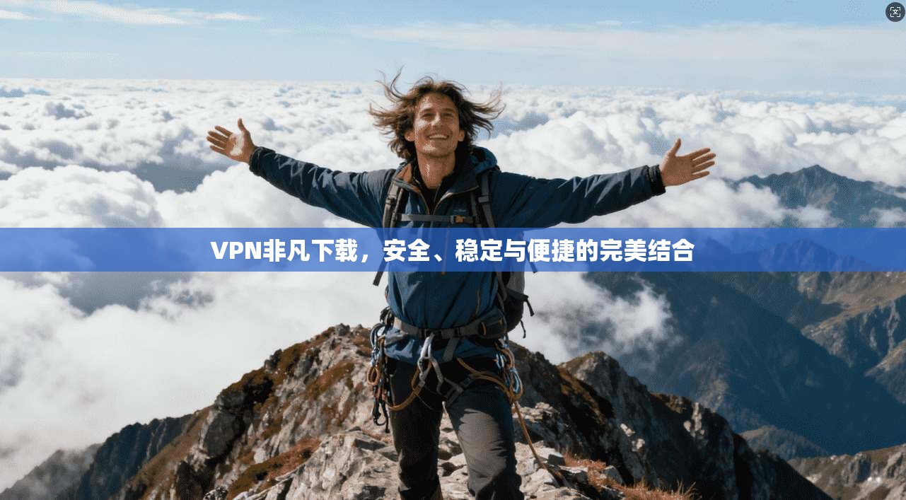 VPN非凡下载，安全、稳定与便捷的完美结合  第1张