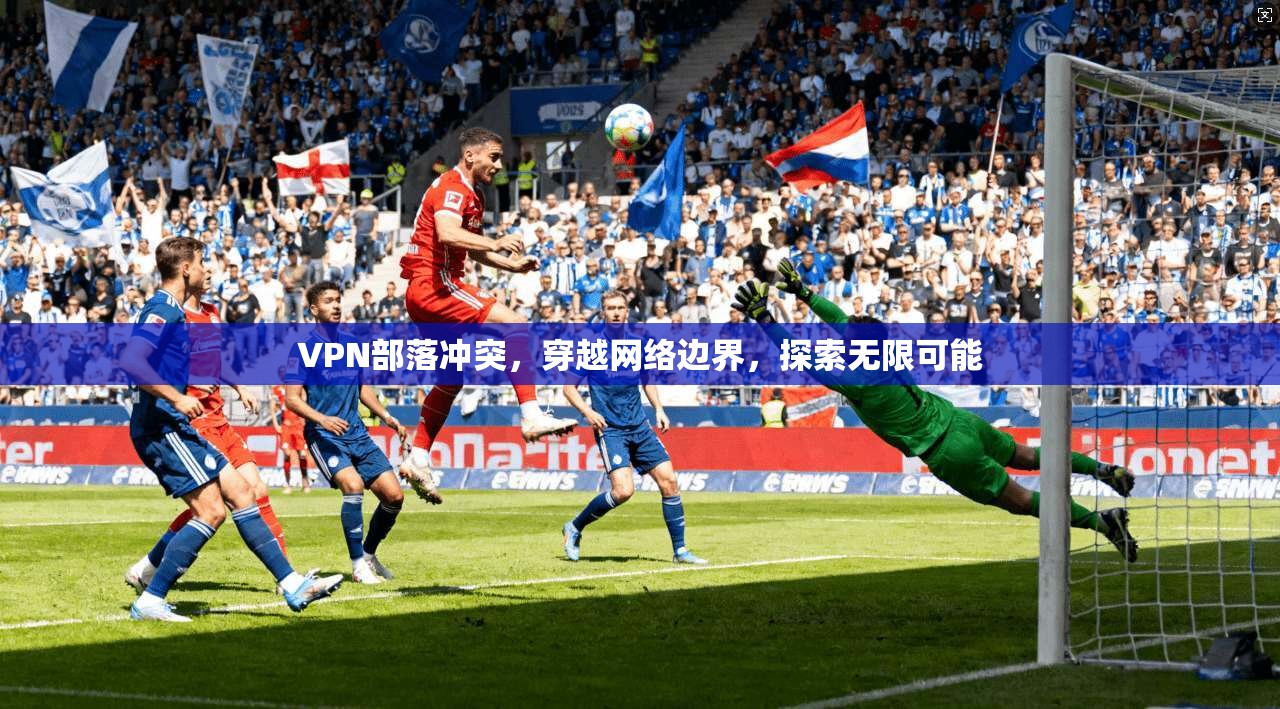 VPN部落冲突，穿越网络边界，探索无限可能  第1张