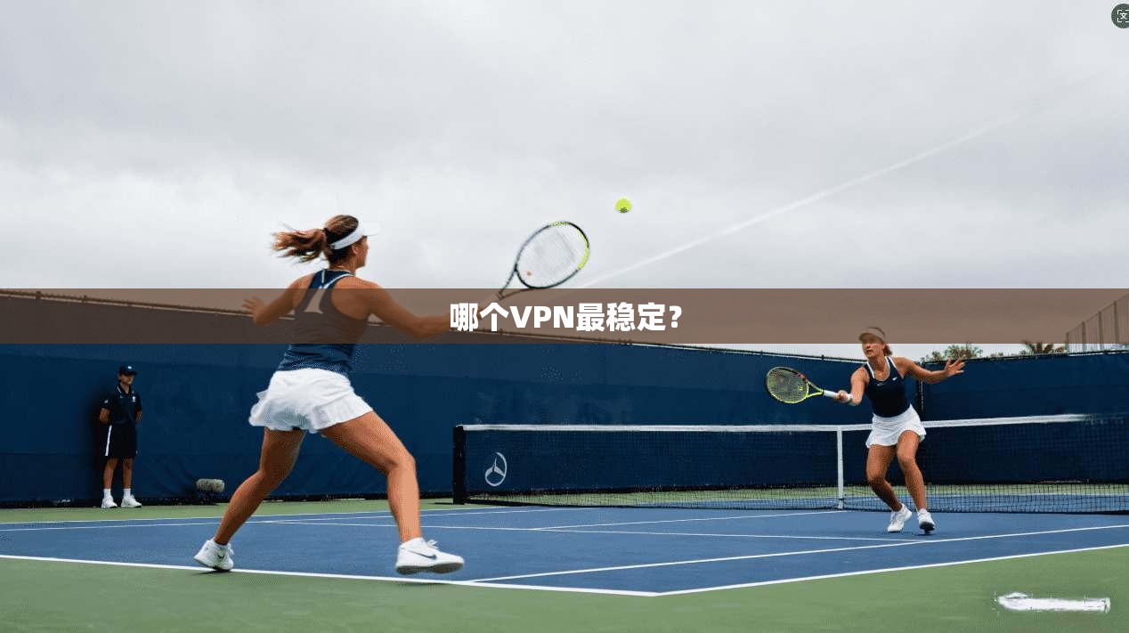 哪个VPN最稳定？  第1张