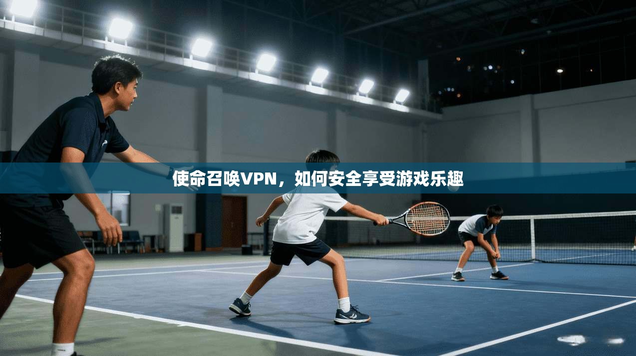 使命召唤VPN，如何安全享受游戏乐趣  第1张