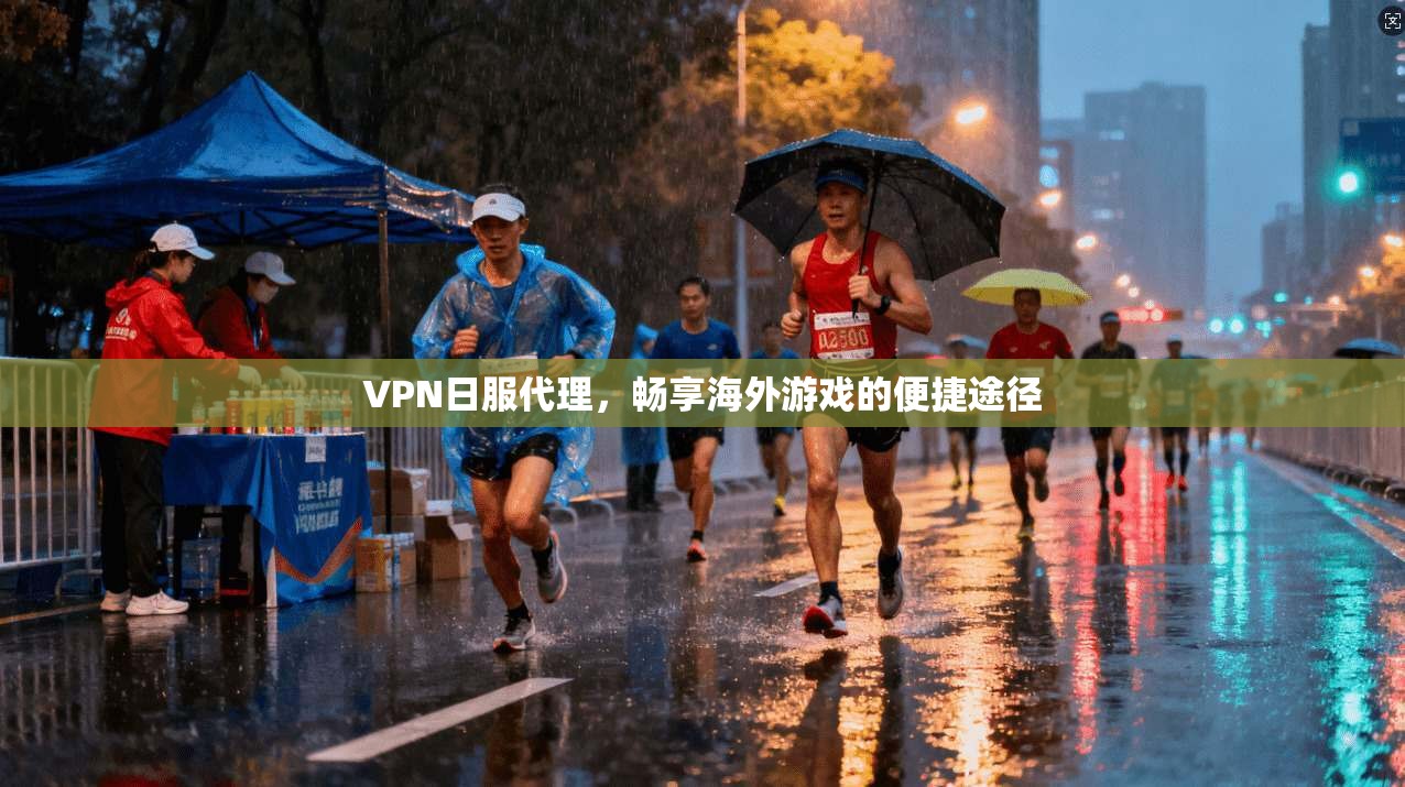 VPN日服代理,畅享海外游戏的便捷途径 第1张 VPN日服代理,畅享海外游戏的便捷途径 第1张