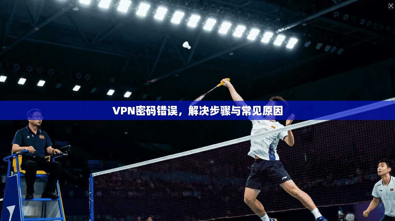 VPN密码错误，解决步骤与常见原因  第1张