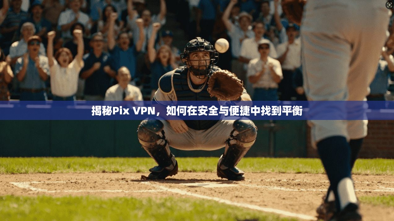 揭秘Pix VPN，如何在安全与便捷中找到平衡  第1张