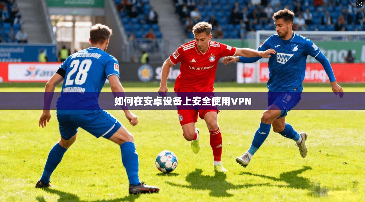 如何在安卓设备上安全使用VPN 第1张 如何在安卓设备上安全使用VPN 第1张