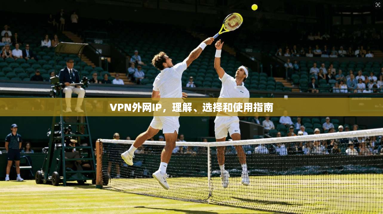 VPN外网IP，理解、选择和使用指南  第1张