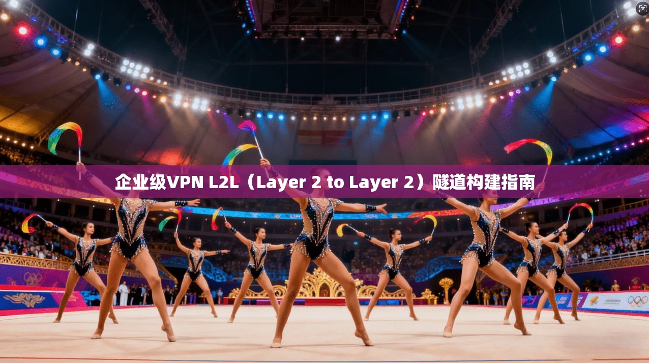 企业级VPN L2L(Layer 2 to Layer 2)隧道构建指南 第1张 企业级VPN L2L(Layer 2 to Layer 2)隧道构建指南 第1张