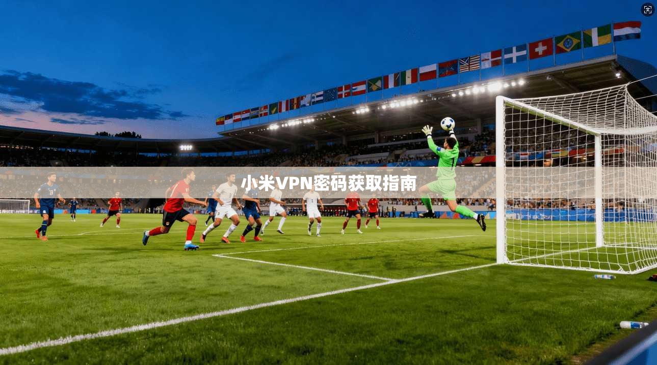 小米VPN密码获取指南 第1张 小米VPN密码获取指南 第1张