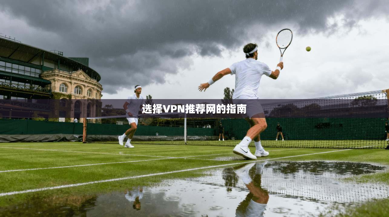 选择VPN推荐网的指南 第1张 选择VPN推荐网的指南 第1张