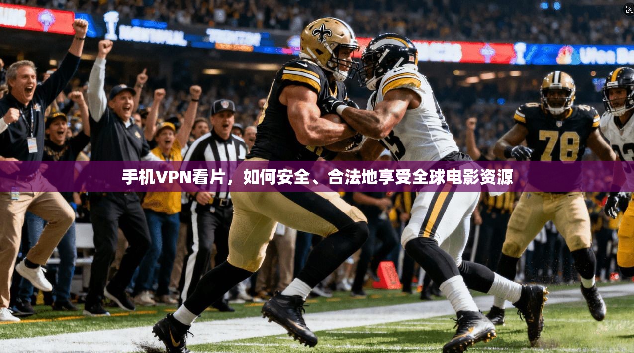 手机VPN看片,如何安全、合法地享受全球电影资源 第1张 手机VPN看片,如何安全、合法地享受全球电影资源 第1张