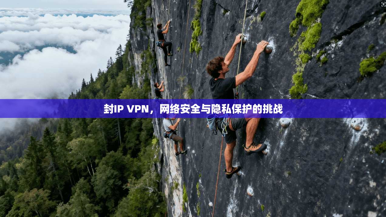 封IP VPN，网络安全与隐私保护的挑战  第1张