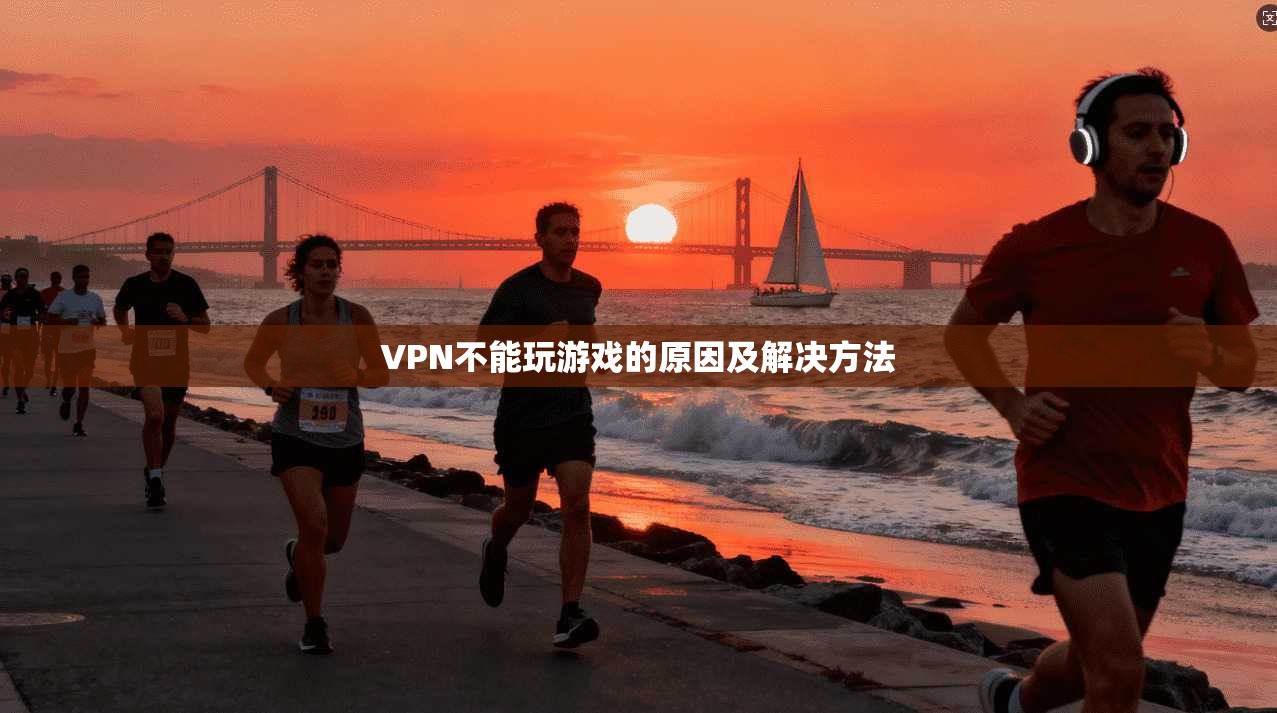 VPN不能玩游戏的原因及解决方法  第1张