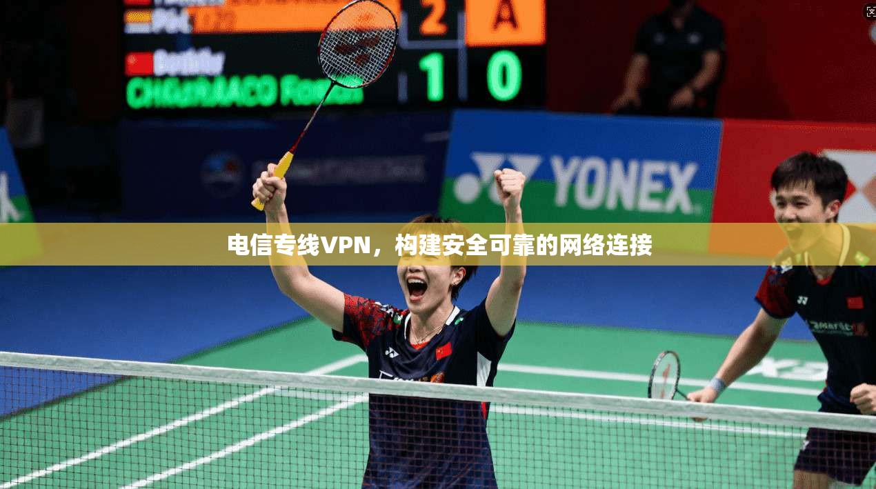 电信专线VPN，构建安全可靠的网络连接  第1张