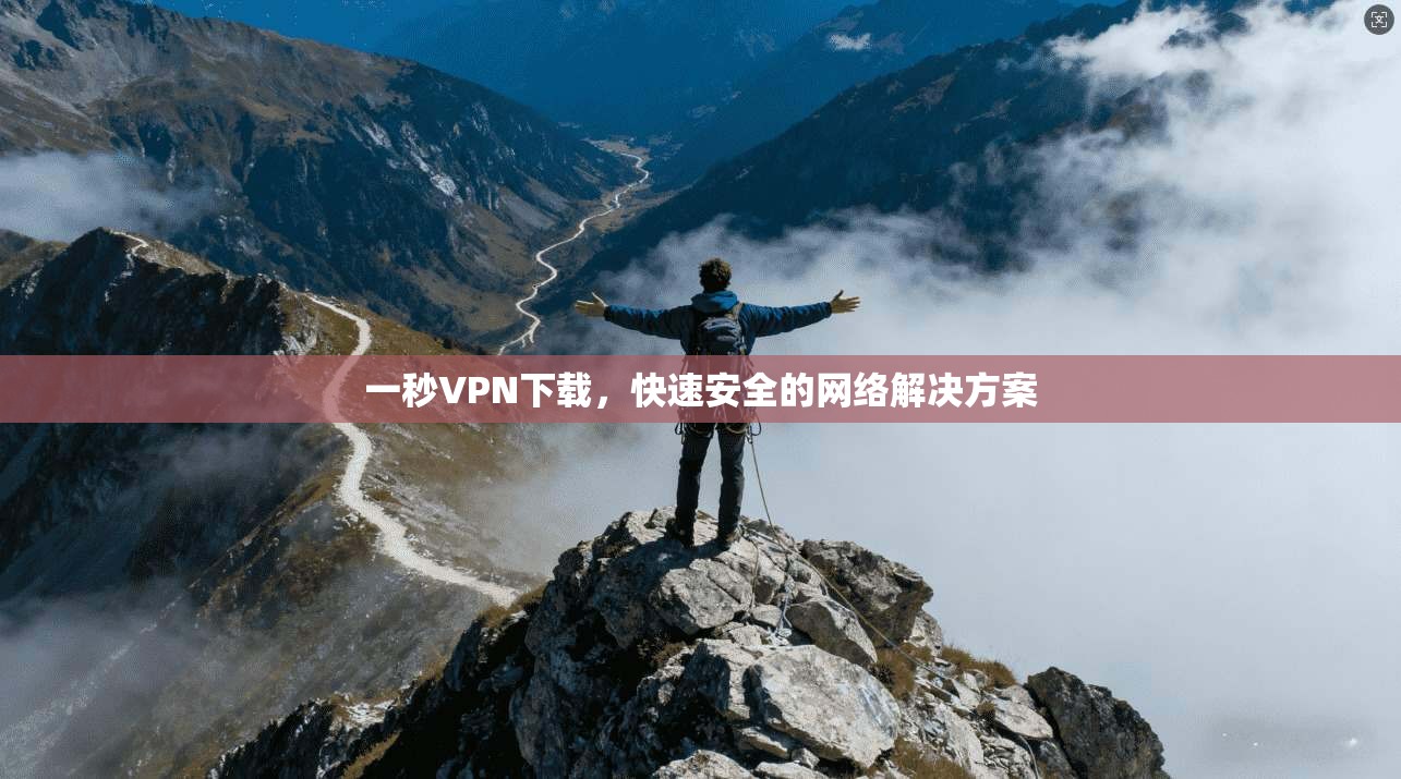 一秒VPN下载,快速安全的网络解决方案 第1张 一秒VPN下载,快速安全的网络解决方案 第1张