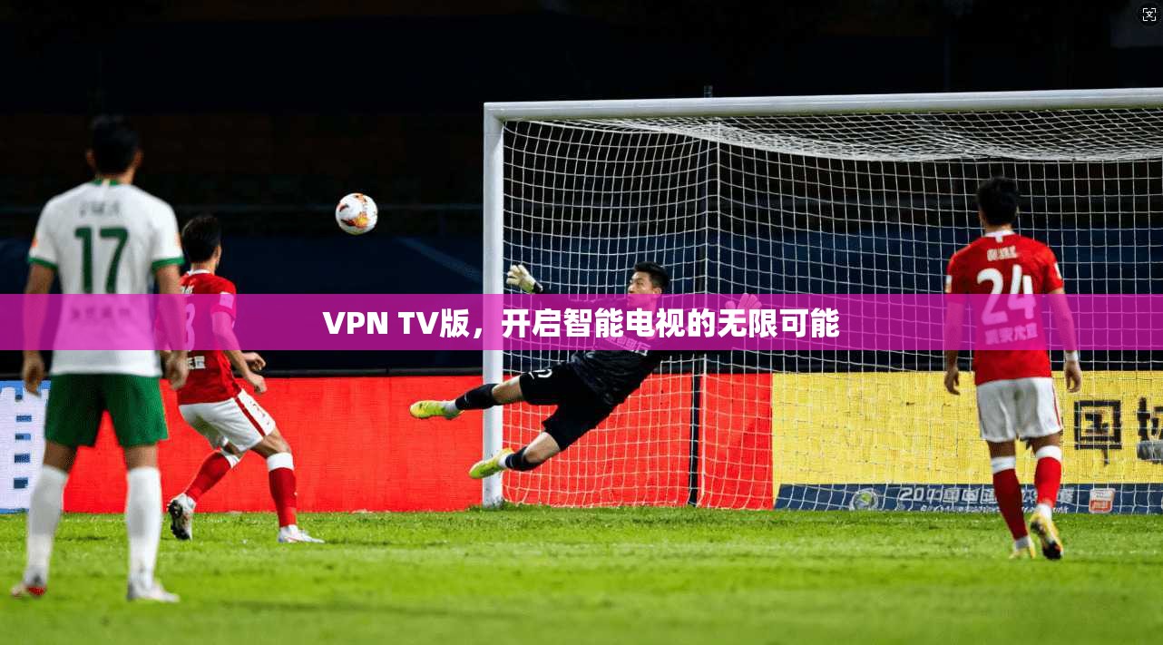 VPN TV版，开启智能电视的无限可能  第1张