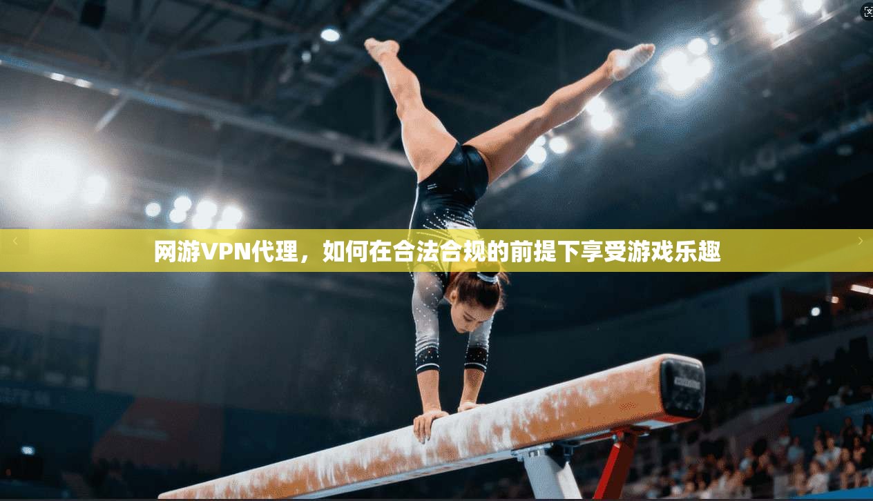 网游VPN代理，如何在合法合规的前提下享受游戏乐趣  第1张