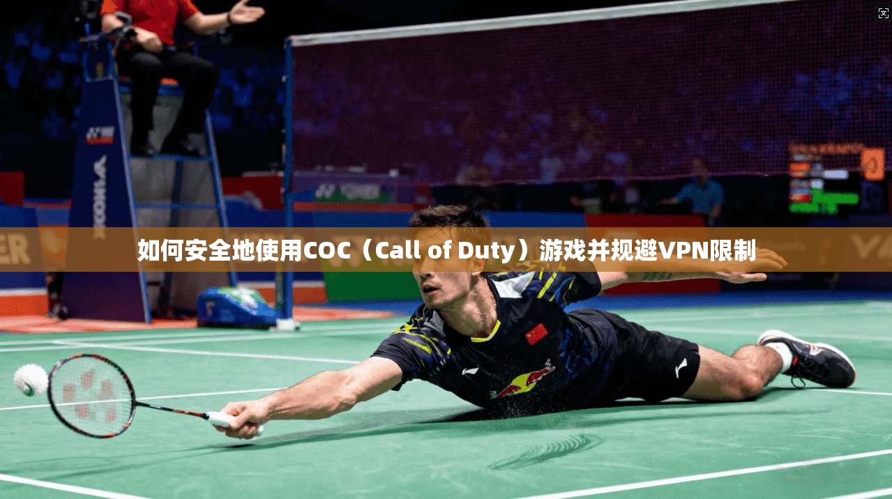 如何安全地使用COC（Call of Duty）游戏并规避VPN限制  第1张