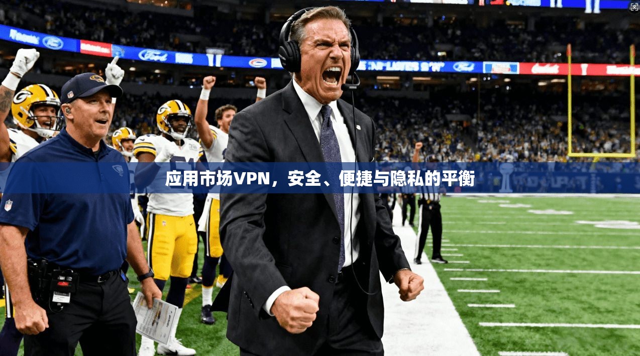 应用市场VPN,安全、便捷与隐私的平衡 第1张 应用市场VPN,安全、便捷与隐私的平衡 第1张