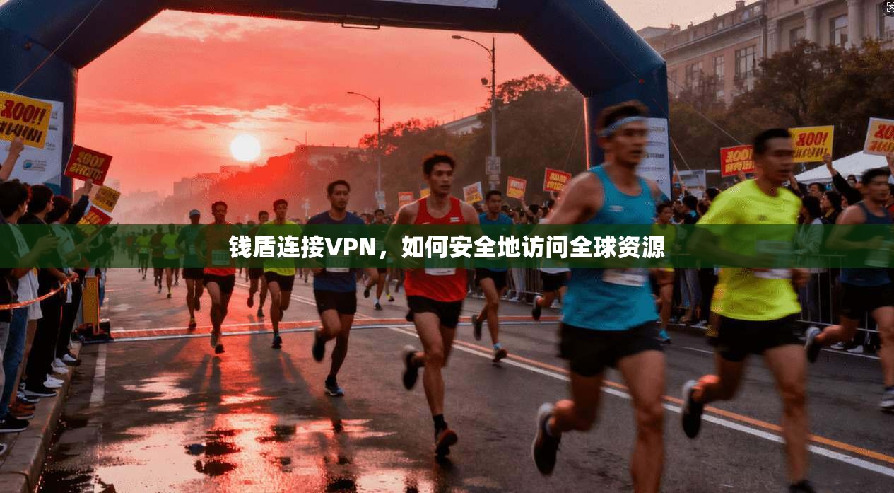 钱盾连接VPN,如何安全地访问全球资源 第1张 钱盾连接VPN,如何安全地访问全球资源 第1张