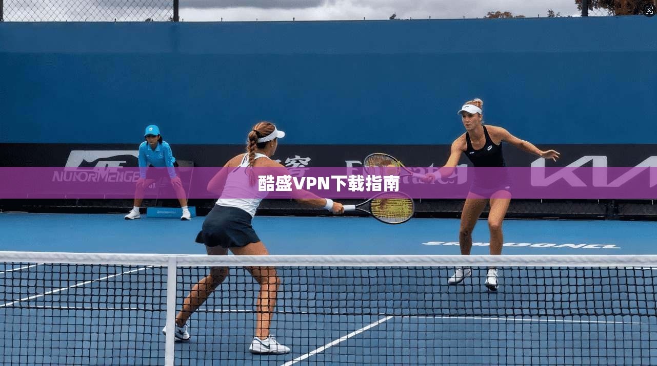 酷盛VPN下载指南 第1张 酷盛VPN下载指南 第1张