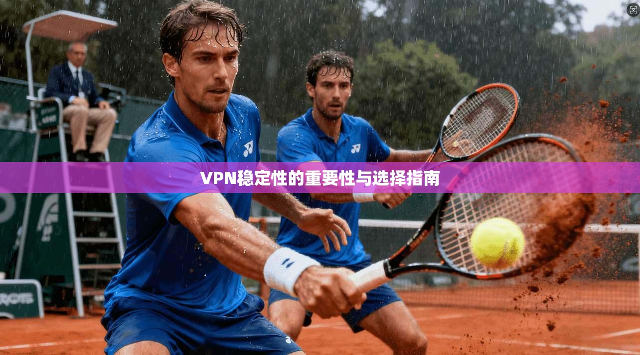 VPN稳定性的重要性与选择指南 第1张 VPN稳定性的重要性与选择指南 第1张