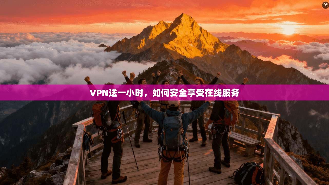 VPN送一小时，如何安全享受在线服务  第1张
