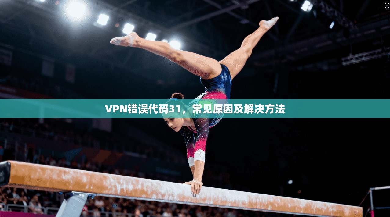 VPN错误代码31,常见原因及解决方法 第1张 VPN错误代码31,常见原因及解决方法 第1张