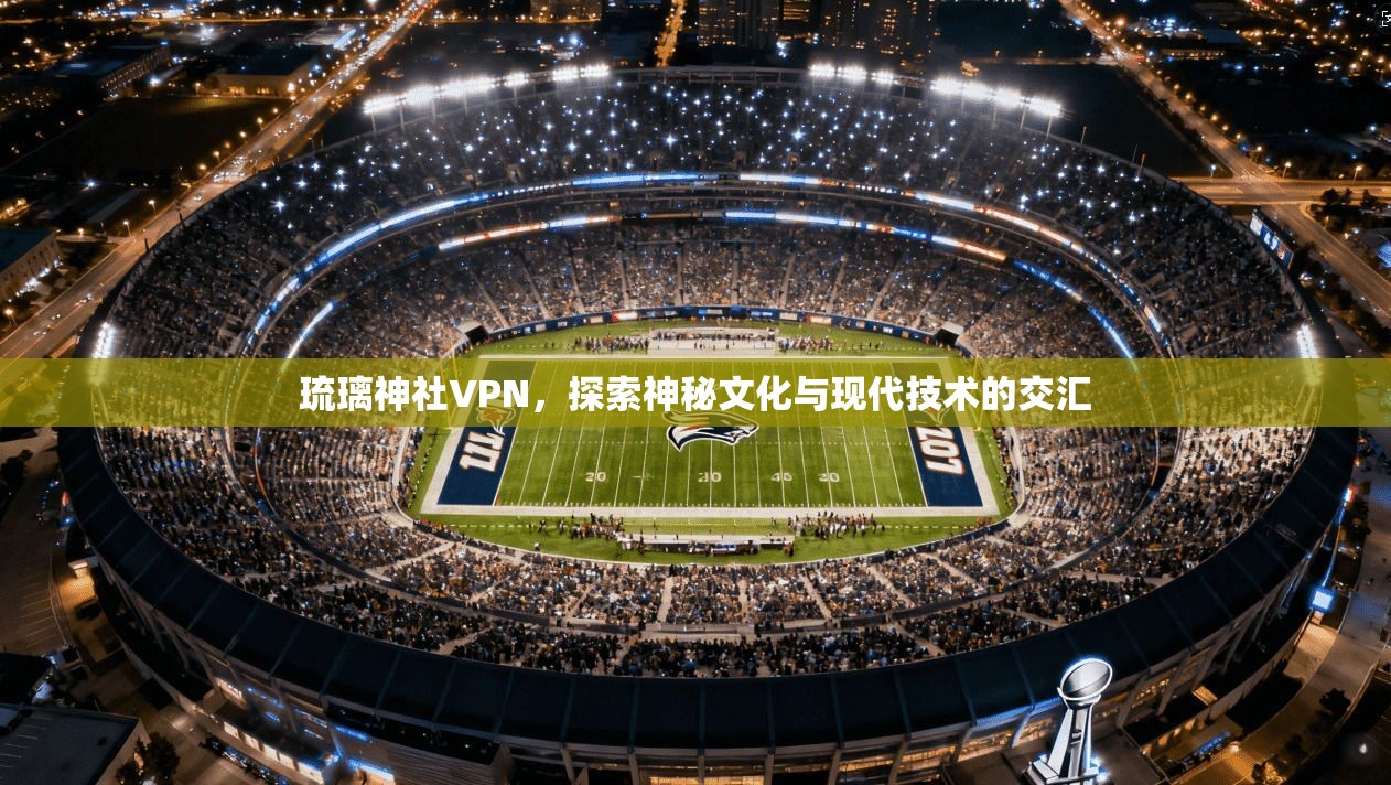 琉璃神社VPN，探索神秘文化与现代技术的交汇  第1张