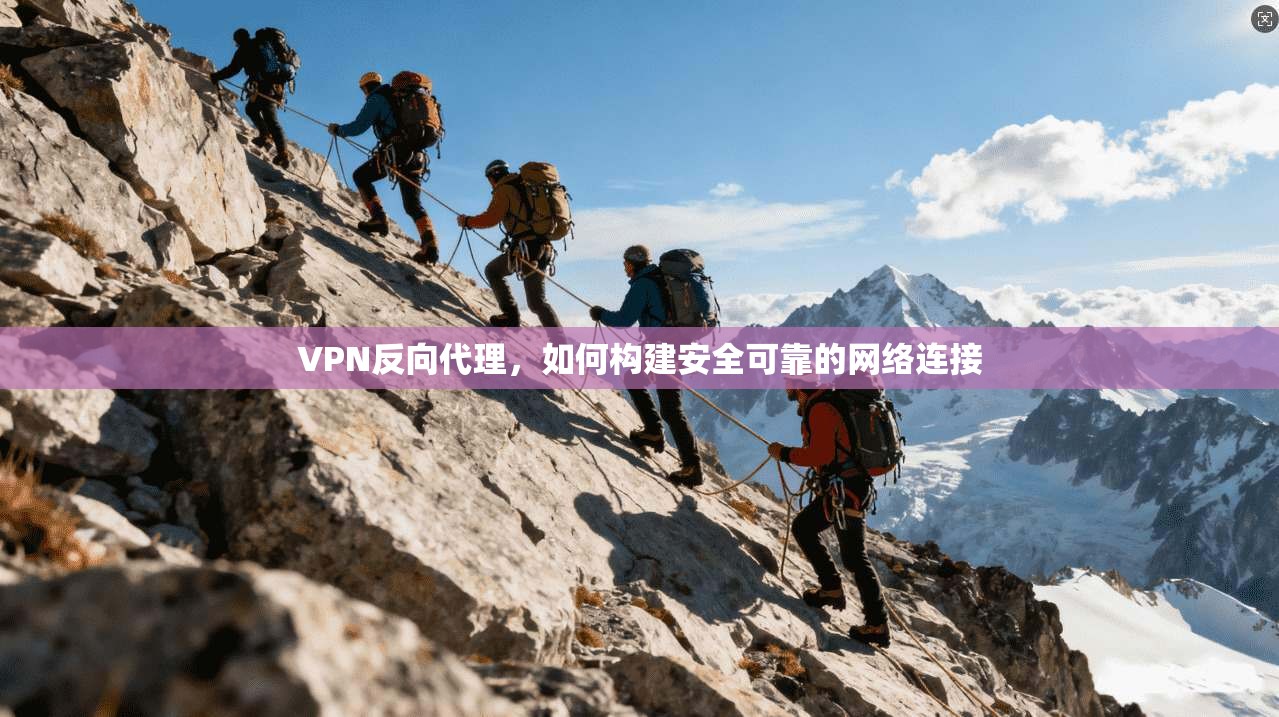VPN反向代理，如何构建安全可靠的网络连接  第1张
