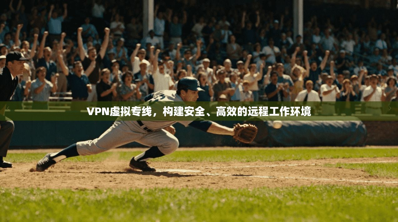 VPN虚拟专线,构建安全、高效的远程工作环境 第1张 VPN虚拟专线,构建安全、高效的远程工作环境 第1张