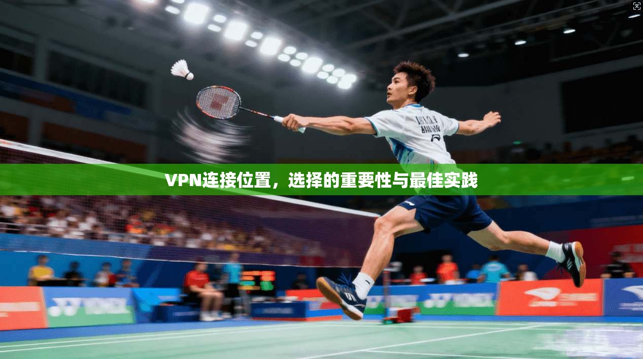 VPN连接位置，选择的重要性与最佳实践  第1张
