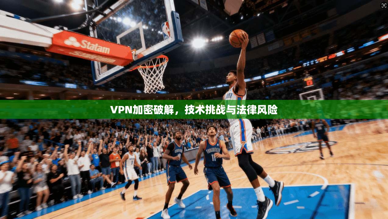 VPN加密破解，技术挑战与法律风险  第1张
