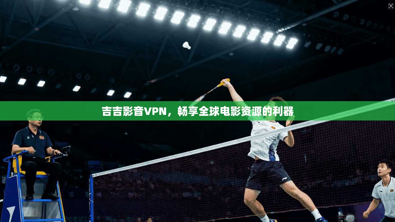 吉吉影音VPN，畅享全球电影资源的利器  第1张