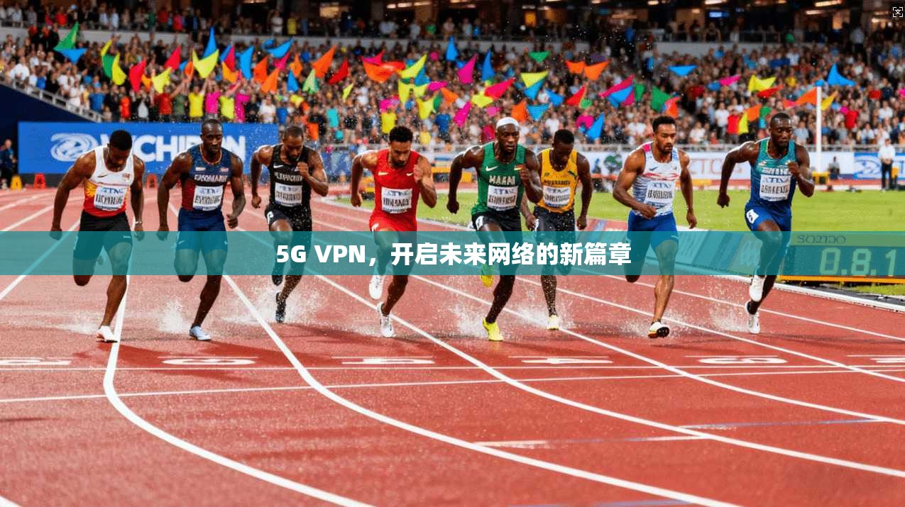 5G VPN，开启未来网络的新篇章  第1张