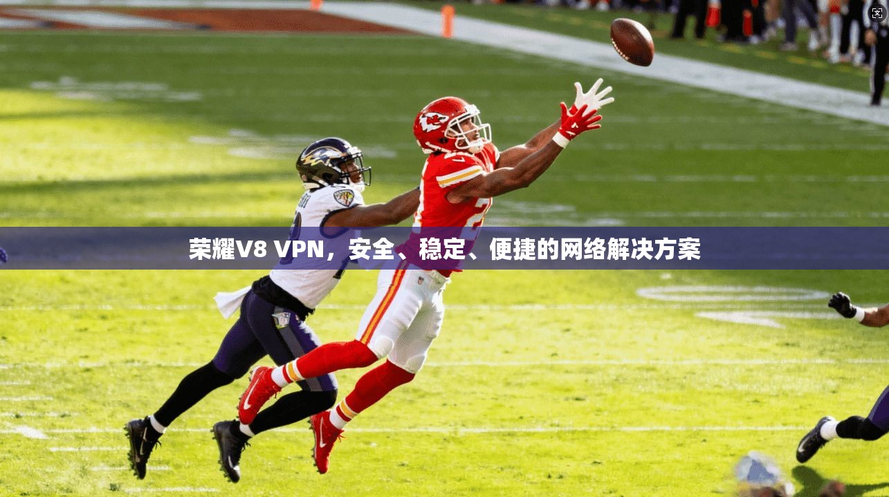 荣耀V8 VPN，安全、稳定、便捷的网络解决方案  第1张