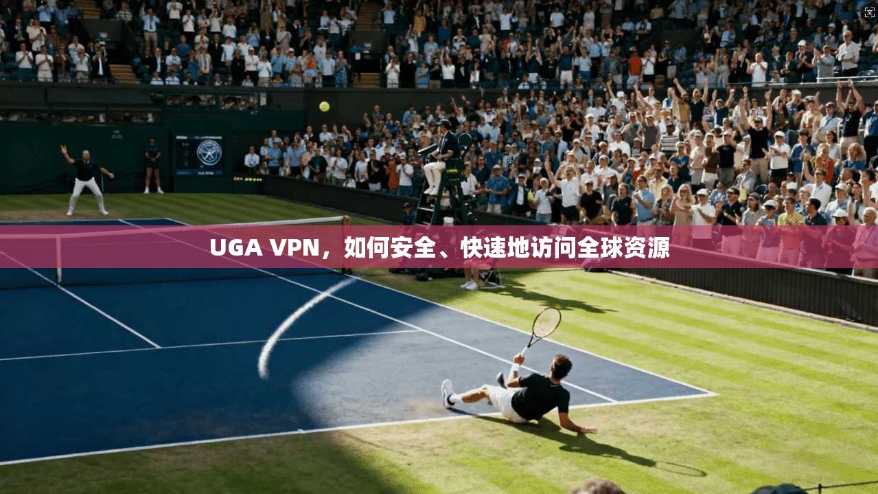 UGA VPN，如何安全、快速地访问全球资源  第1张