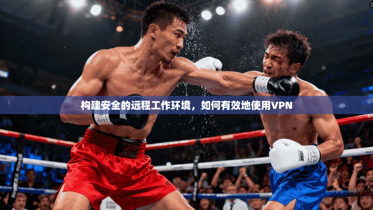 构建安全的远程工作环境，如何有效地使用VPN  第1张