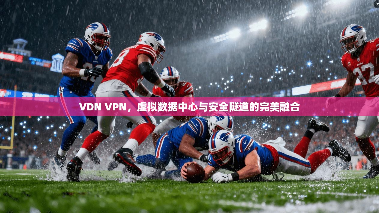 VDN VPN，虚拟数据中心与安全隧道的完美融合  第1张
